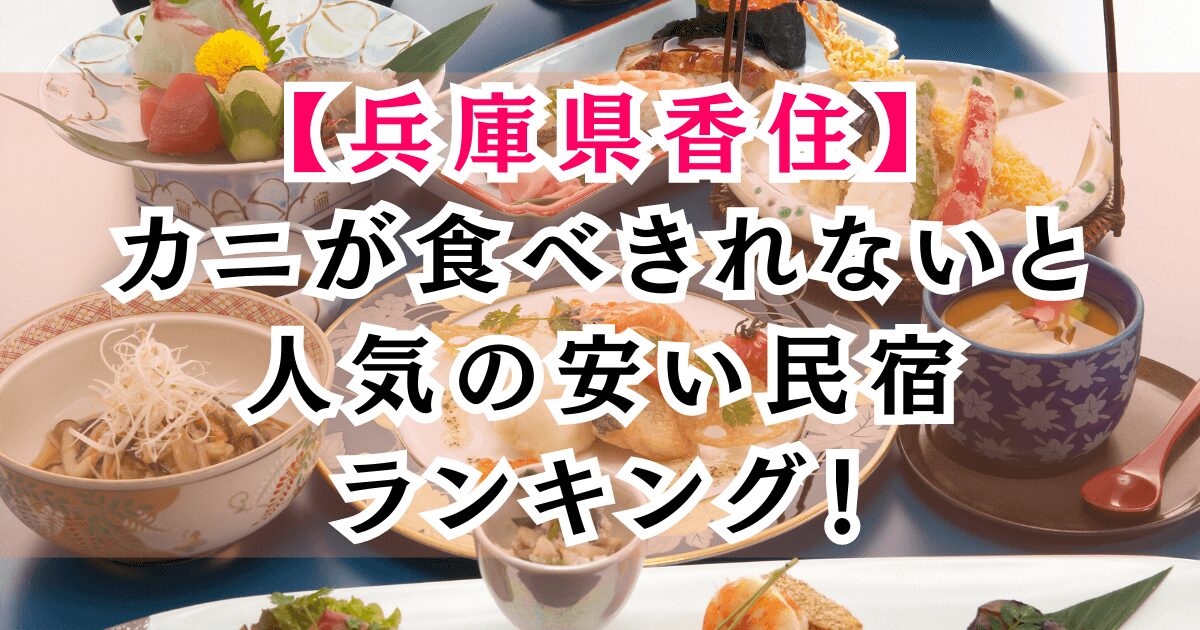 兵庫県香住のカニが食べきれないと人気の安い民宿ランキング！料理がすごい豪華すぎると評判の宿は？